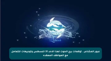 عبور المشاعر.. توقعات برج الحوت لهذا الأحد 31 أغسطس وتوجيهات للتعامل مع العواطف المعقدة